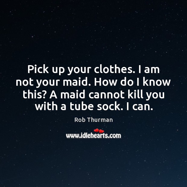 Pick up your clothes. I am not your maid. How do I Rob Thurman Picture Quote