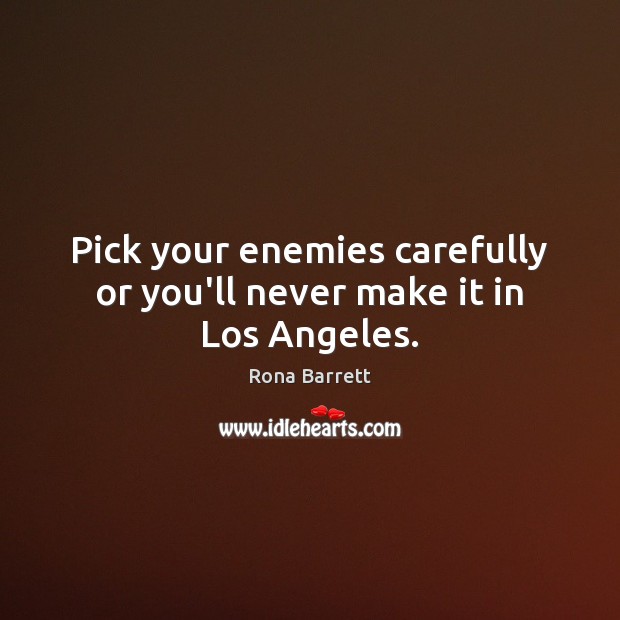 Pick your enemies carefully or you’ll never make it in Los Angeles. Rona Barrett Picture Quote