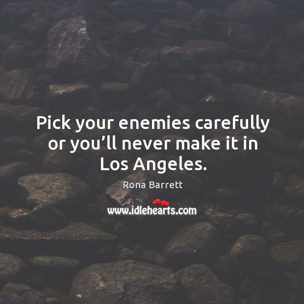 Pick your enemies carefully or you’ll never make it in los angeles. Rona Barrett Picture Quote