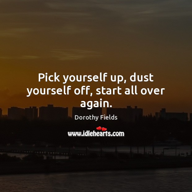Pick yourself up, dust yourself off, start all over again. Image