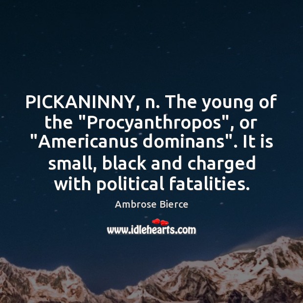 PICKANINNY, n. The young of the “Procyanthropos”, or “Americanus dominans”. It is Ambrose Bierce Picture Quote
