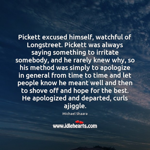 Pickett excused himself, watchful of Longstreet. Pickett was always saying something to Michael Shaara Picture Quote