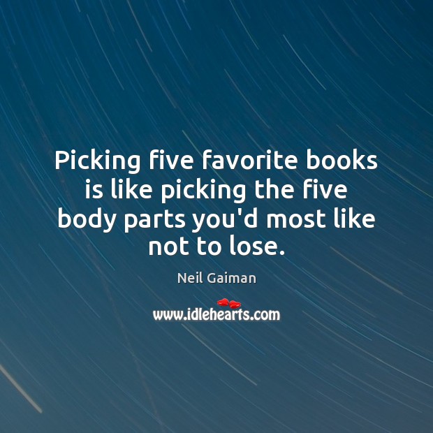 Picking five favorite books is like picking the five body parts you’d Neil Gaiman Picture Quote