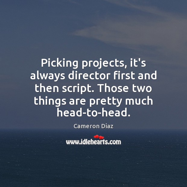 Picking projects, it’s always director first and then script. Those two things Cameron Diaz Picture Quote