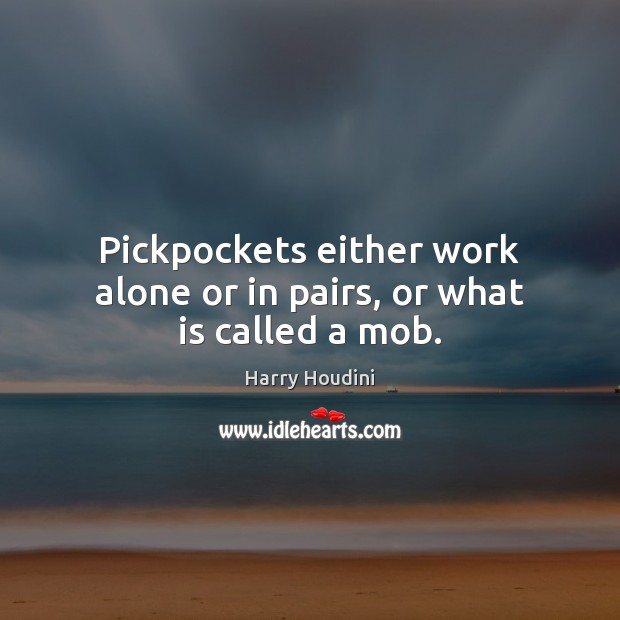 Pickpockets either work alone or in pairs, or what is called a mob. Harry Houdini Picture Quote