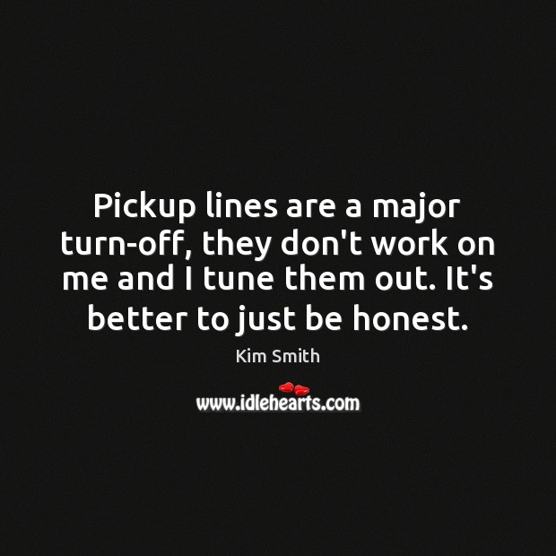 Pickup lines are a major turn-off, they don’t work on me and Kim Smith Picture Quote