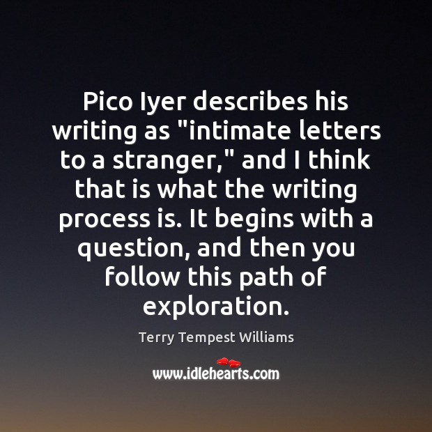 Pico Iyer describes his writing as “intimate letters to a stranger,” and Terry Tempest Williams Picture Quote