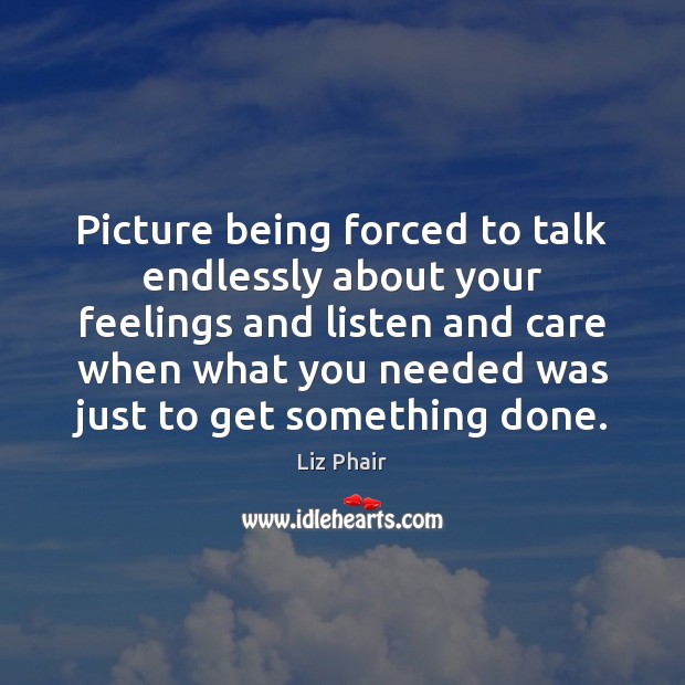 Picture being forced to talk endlessly about your feelings and listen and Image