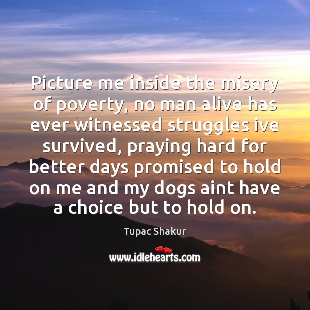 Picture me inside the misery of poverty, no man alive has ever Tupac Shakur Picture Quote