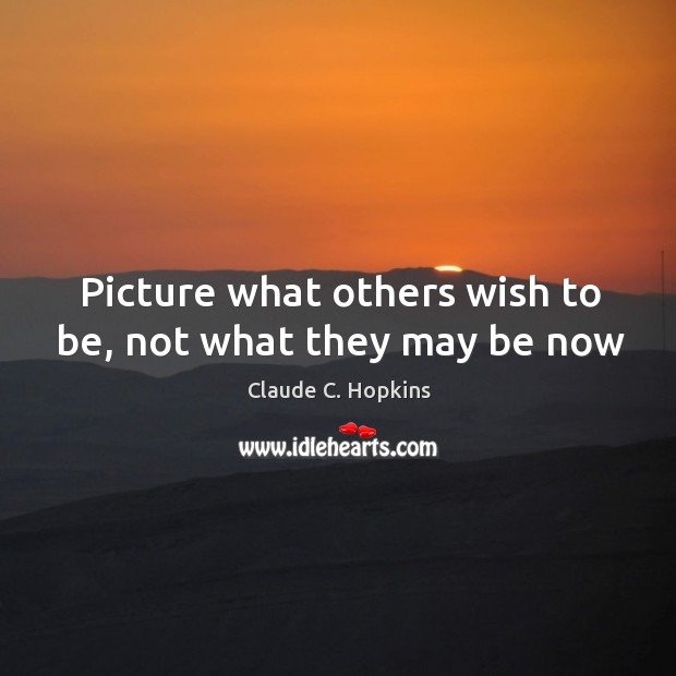 Picture what others wish to be, not what they may be now Claude C. Hopkins Picture Quote
