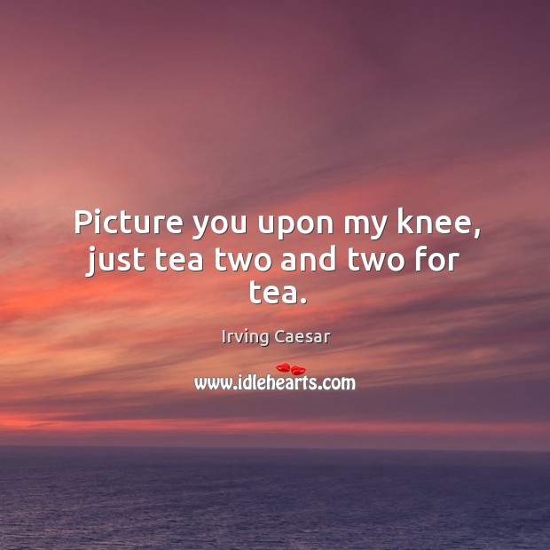 Picture you upon my knee, just tea two and two for tea. Image