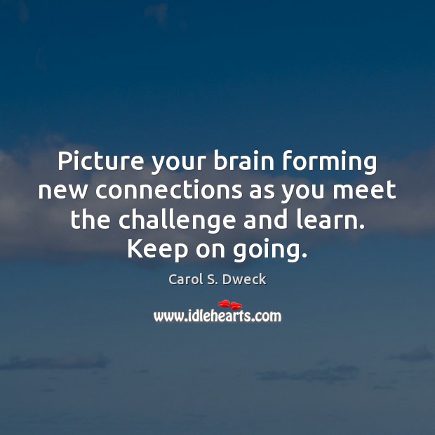Picture your brain forming new connections as you meet the challenge and Carol S. Dweck Picture Quote