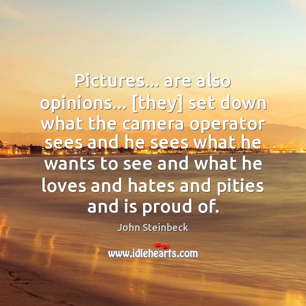 Pictures… are also opinions… [they] set down what the camera operator sees John Steinbeck Picture Quote