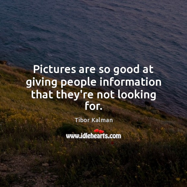 Pictures are so good at giving people information that they’re not looking for. Tibor Kalman Picture Quote