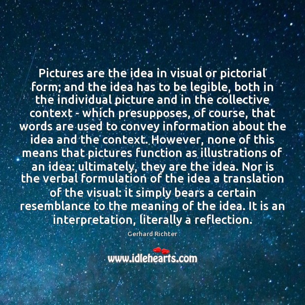 Pictures are the idea in visual or pictorial form; and the idea Gerhard Richter Picture Quote