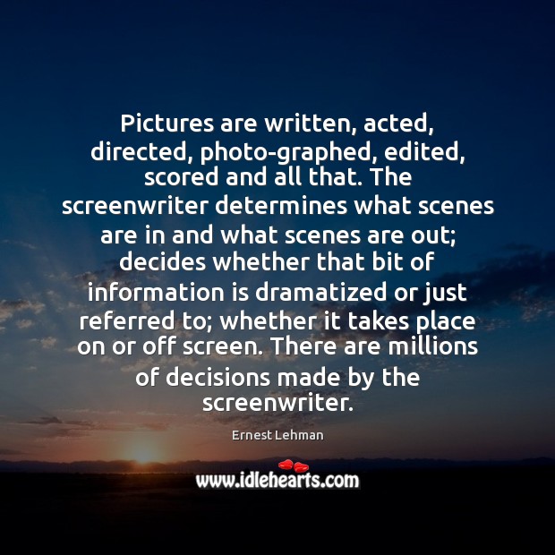 Pictures are written, acted, directed, photo­graphed, edited, scored and all that. Ernest Lehman Picture Quote