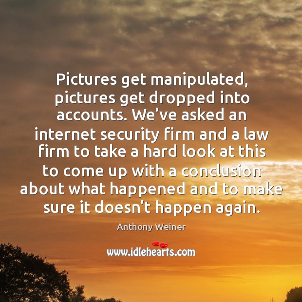 Pictures get manipulated, pictures get dropped into accounts. Anthony Weiner Picture Quote