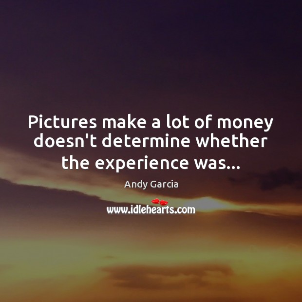 Pictures make a lot of money doesn’t determine whether the experience was… Andy Garcia Picture Quote