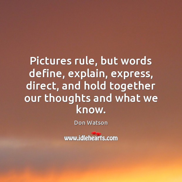Pictures rule, but words define, explain, express, direct, and hold together our Don Watson Picture Quote