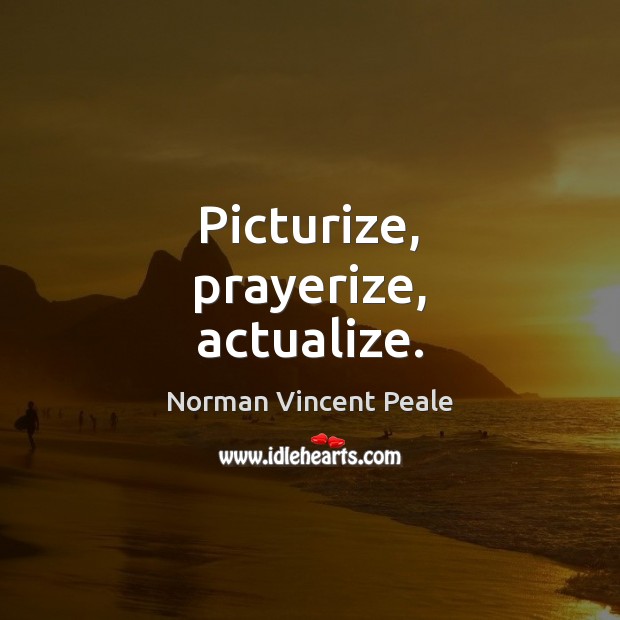 Picturize, prayerize, actualize. Norman Vincent Peale Picture Quote