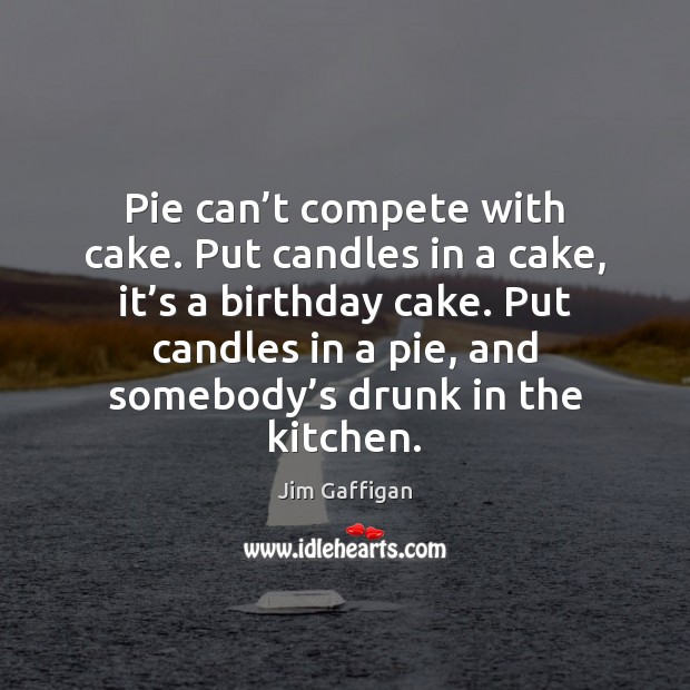 Pie can’t compete with cake. Put candles in a cake, it’ Jim Gaffigan Picture Quote
