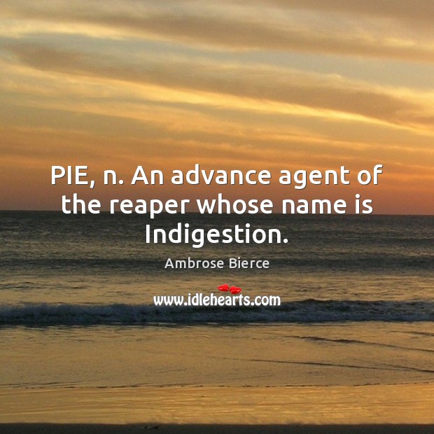 PIE, n. An advance agent of the reaper whose name is Indigestion. Image