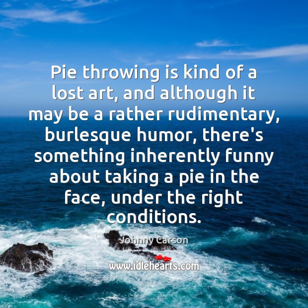 Pie throwing is kind of a lost art, and although it may Johnny Carson Picture Quote