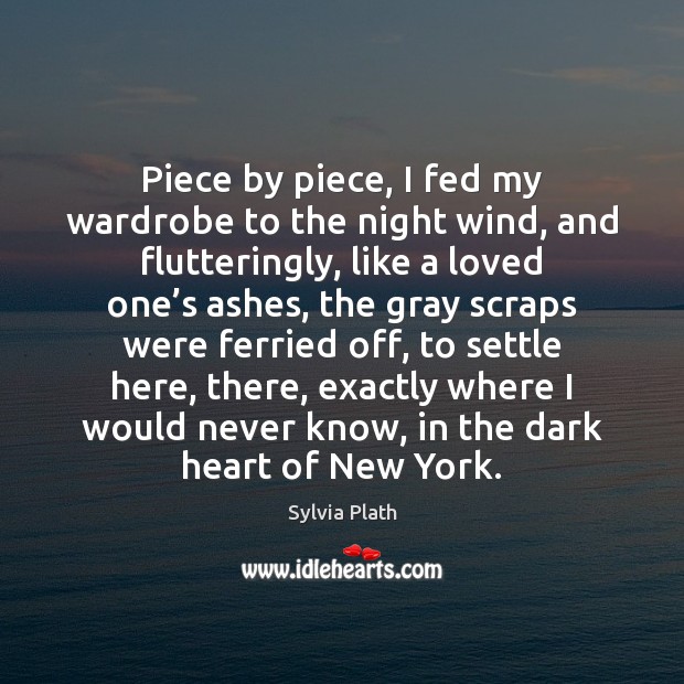 Piece by piece, I fed my wardrobe to the night wind, and Sylvia Plath Picture Quote