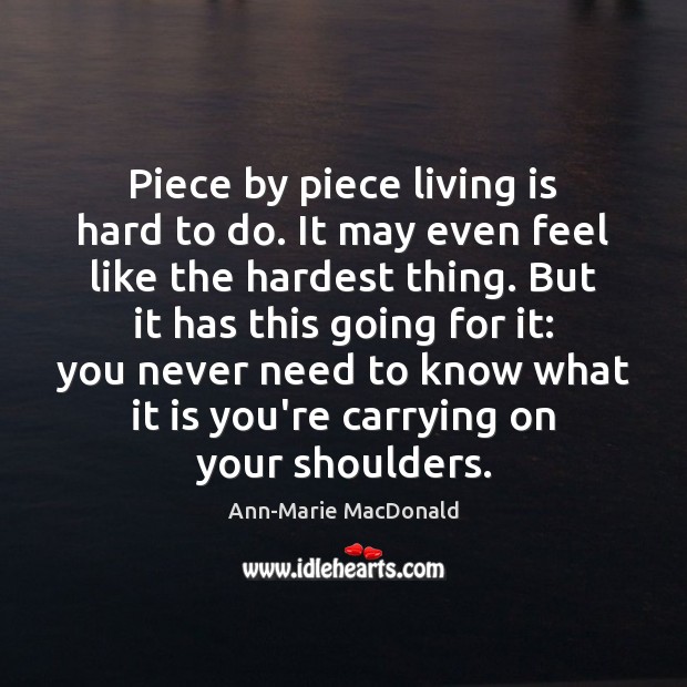 Piece by piece living is hard to do. It may even feel Ann-Marie MacDonald Picture Quote