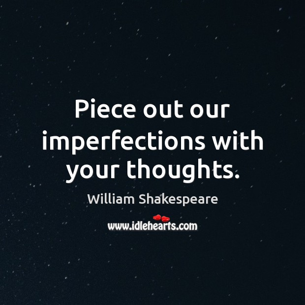 Piece out our imperfections with your thoughts. William Shakespeare Picture Quote