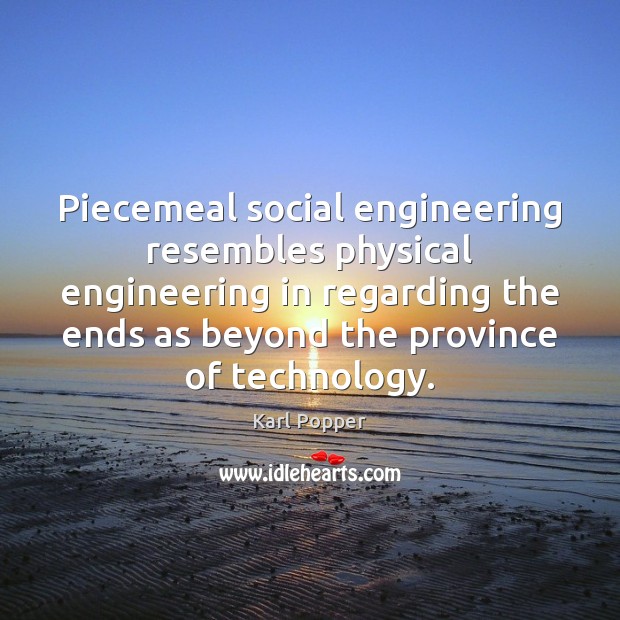 Piecemeal social engineering resembles physical engineering in regarding the ends as beyond Karl Popper Picture Quote