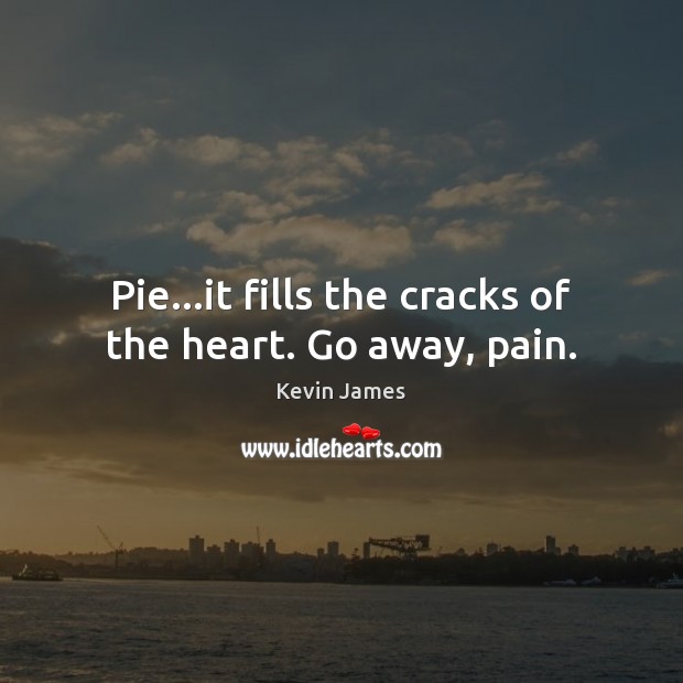 Pie…it fills the cracks of the heart. Go away, pain. Kevin James Picture Quote