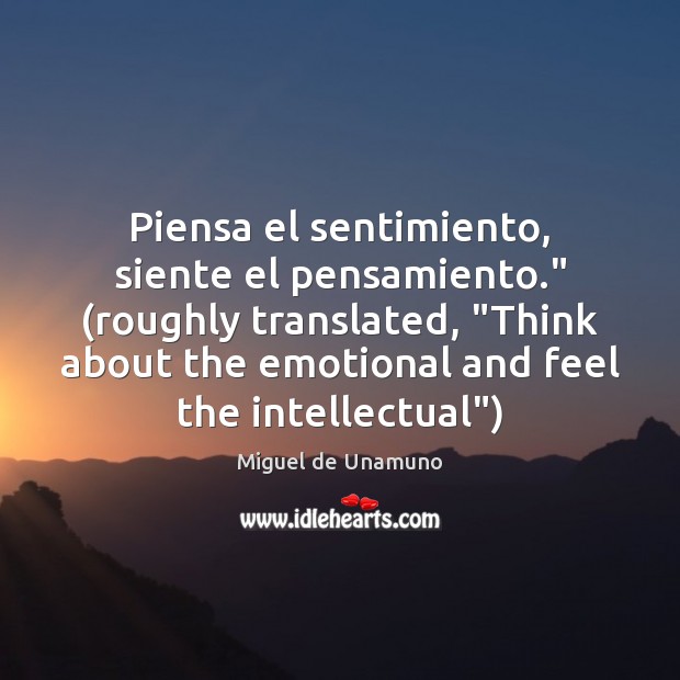 Piensa el sentimiento, siente el pensamiento.” (roughly translated, “Think about the emotional Miguel de Unamuno Picture Quote