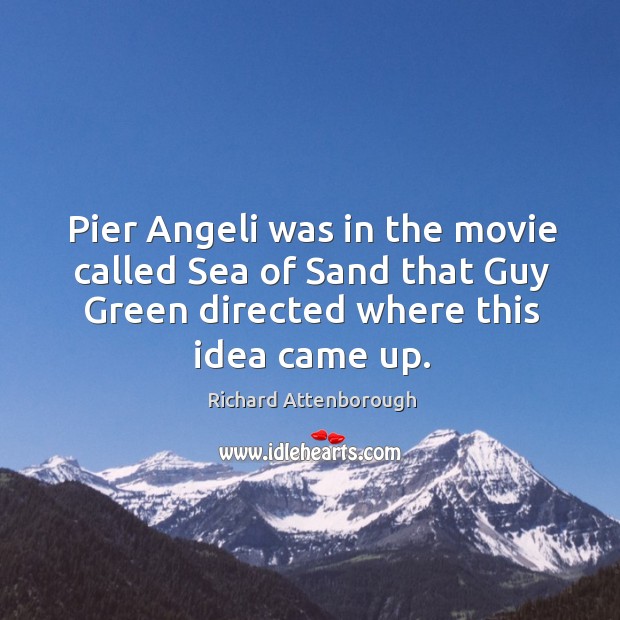 Pier angeli was in the movie called sea of sand that guy green directed where this idea came up. Richard Attenborough Picture Quote