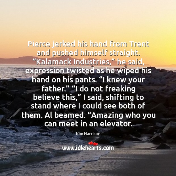 Pierce jerked his hand from Trent and pushed himself straight. “Kalamack Industries,” Kim Harrison Picture Quote