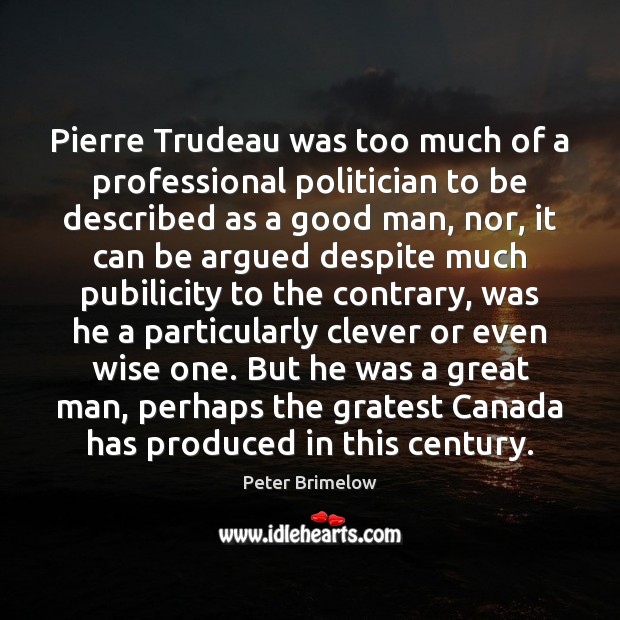 Pierre Trudeau was too much of a professional politician to be described Peter Brimelow Picture Quote