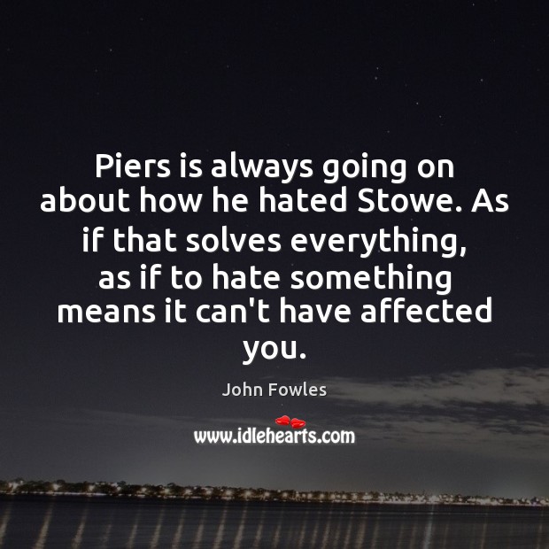 Piers is always going on about how he hated Stowe. As if John Fowles Picture Quote
