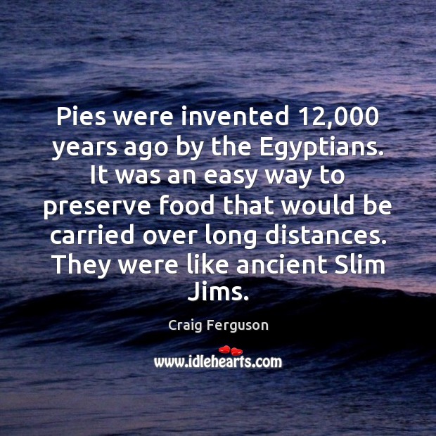 Pies were invented 12,000 years ago by the Egyptians. It was an easy Craig Ferguson Picture Quote