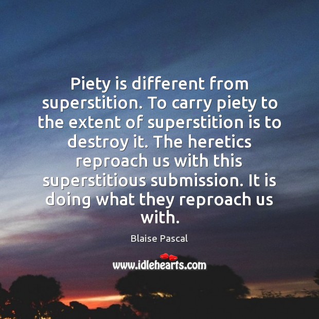 Piety is different from superstition. To carry piety to the extent of Blaise Pascal Picture Quote