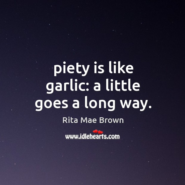 Piety is like garlic: a little goes a long way. Rita Mae Brown Picture Quote