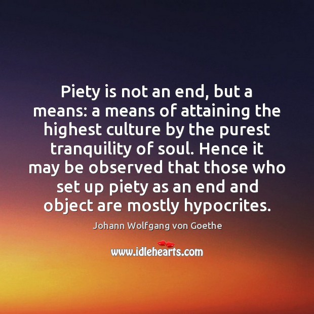 Piety is not an end, but a means: a means of attaining Johann Wolfgang von Goethe Picture Quote