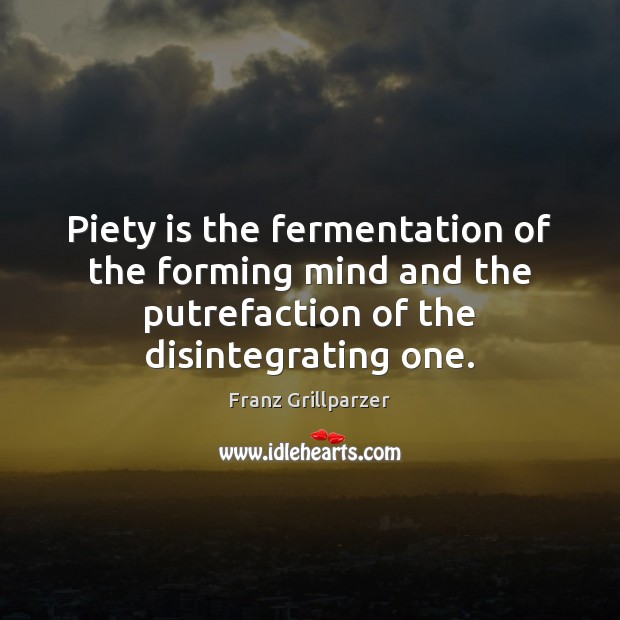Piety is the fermentation of the forming mind and the putrefaction of Franz Grillparzer Picture Quote