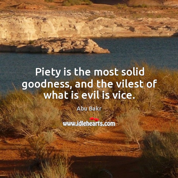 Piety is the most solid goodness, and the vilest of what is evil is vice. Abu Bakr Picture Quote