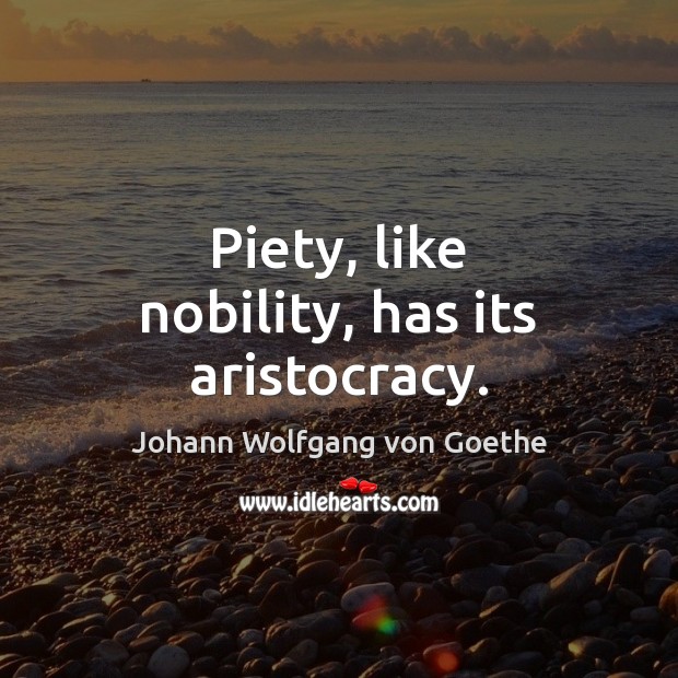 Piety, like nobility, has its aristocracy. Johann Wolfgang von Goethe Picture Quote