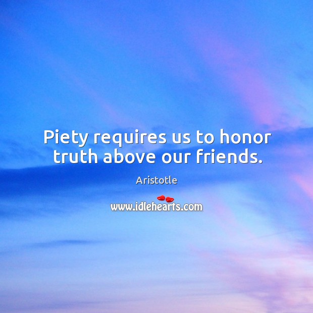 Piety requires us to honor truth above our friends. Aristotle Picture Quote