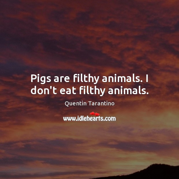 Pigs are filthy animals. I don’t eat filthy animals. Image