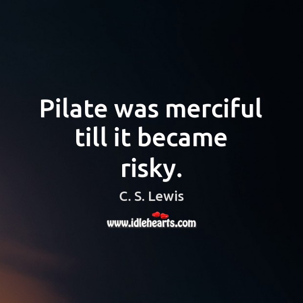 Pilate was merciful till it became risky. C. S. Lewis Picture Quote