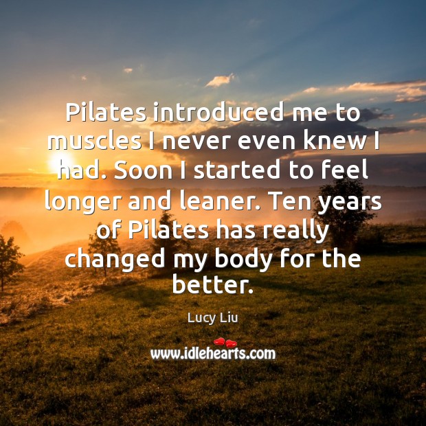 Pilates introduced me to muscles I never even knew I had. Soon Lucy Liu Picture Quote