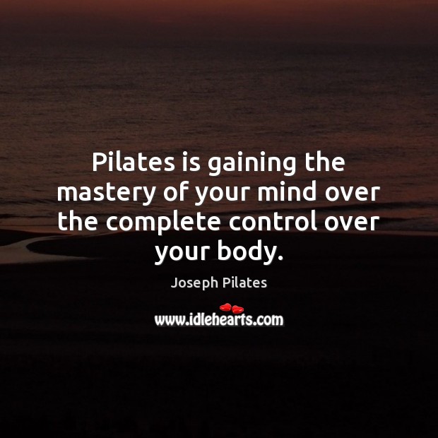 Pilates is gaining the mastery of your mind over the complete control over your body. Image