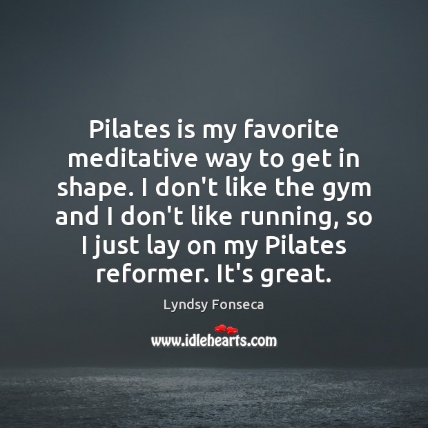 Pilates is my favorite meditative way to get in shape. I don’t Lyndsy Fonseca Picture Quote